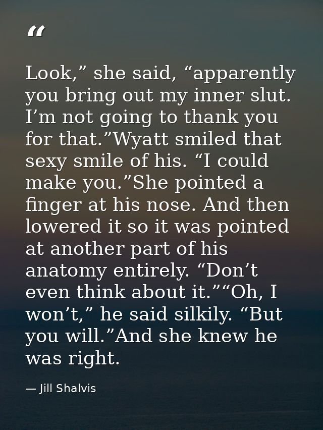 Look,” she said, “apparently you bring out my inner slut. I’m not going to thank you for that.”Wyatt smiled that sexy sm — Jill Shalvis