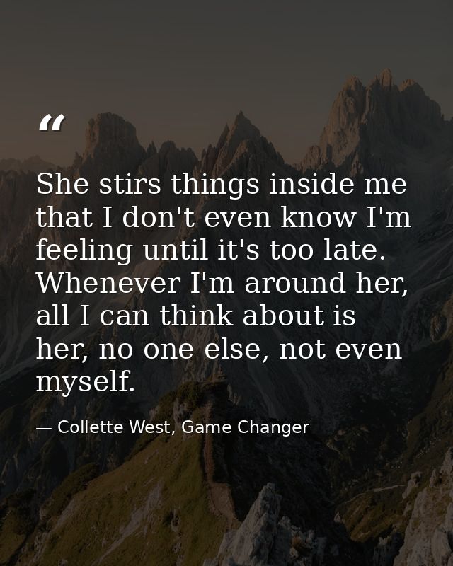 She stirs things inside me that I don't even know I'm feeling until it's too late. Whenever I'm around her, all I can th — Collette West, Game Changer