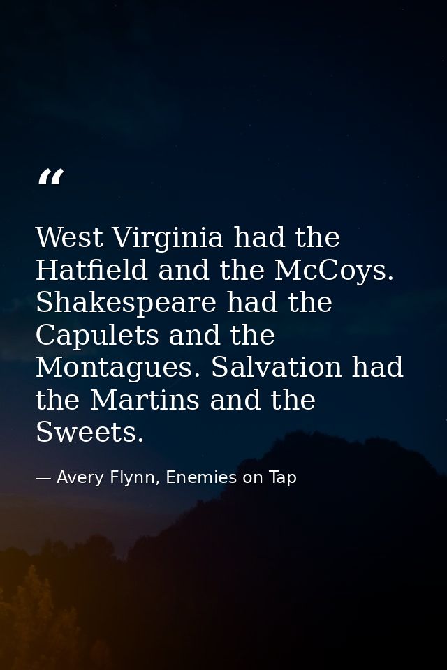 West Virginia had the Hatfield and the McCoys. Shakespeare had the Capulets and the Montagues. Salvation had the Martins — Avery Flynn, Enemies on Tap