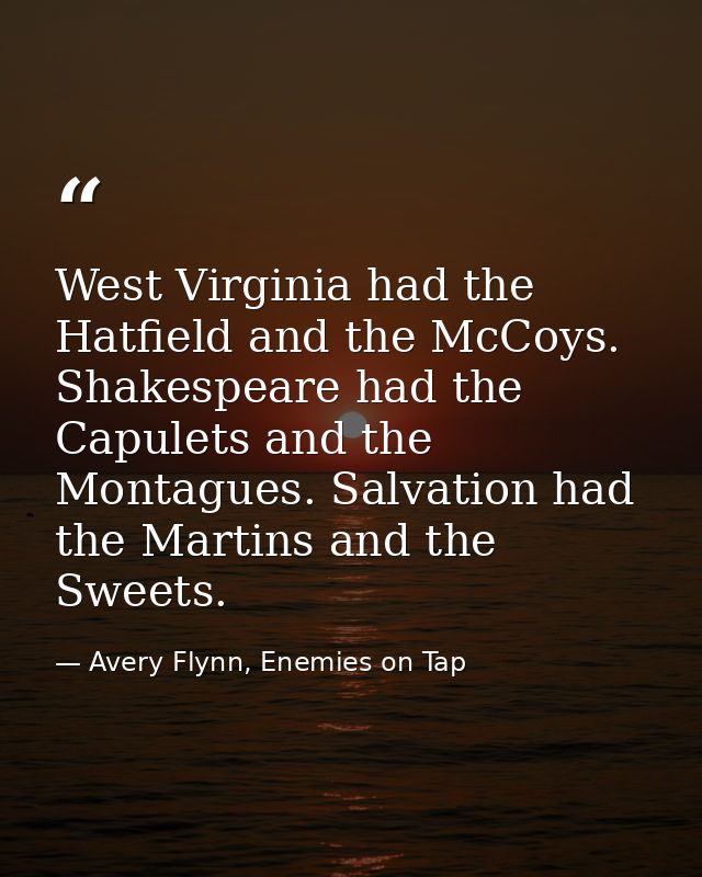 West Virginia had the Hatfield and the McCoys. Shakespeare had the Capulets and the Montagues. Salvation had the Martins — Avery Flynn, Enemies on Tap