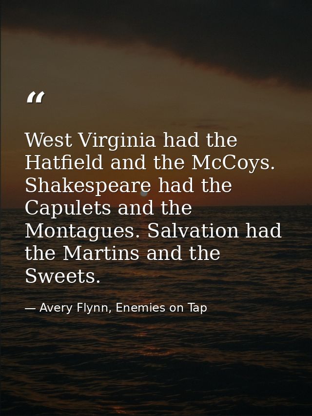 West Virginia had the Hatfield and the McCoys. Shakespeare had the Capulets and the Montagues. Salvation had the Martins — Avery Flynn, Enemies on Tap