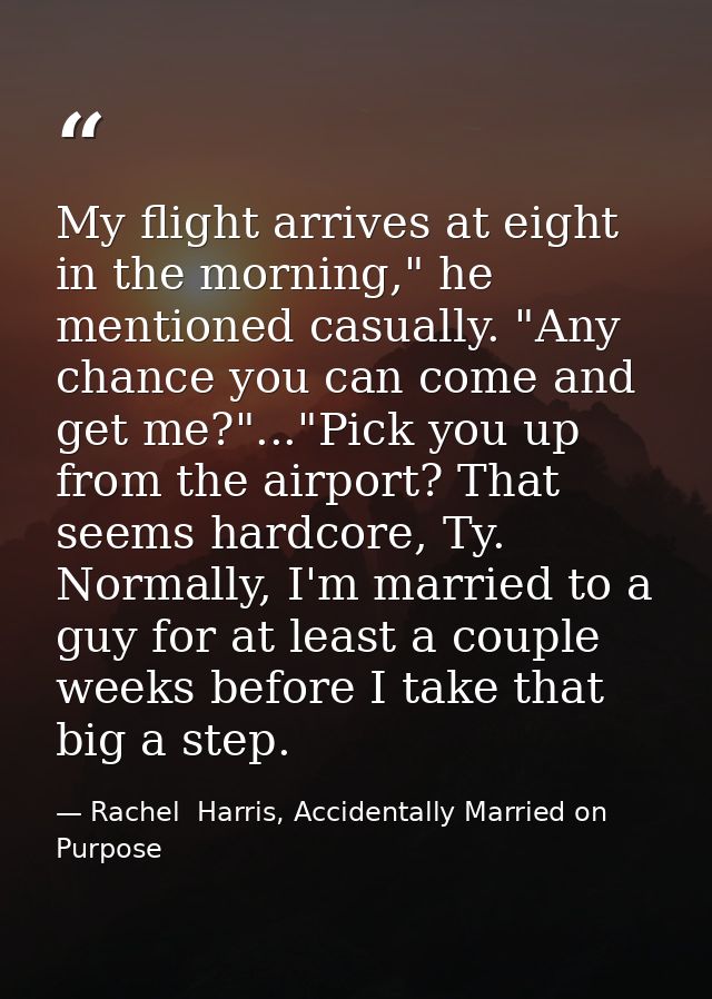 My flight arrives at eight in the morning," he mentioned casually. "Any chance you can come and get me?"..."Pick you up  — Rachel  Harris, Accidentally Married on Purpose