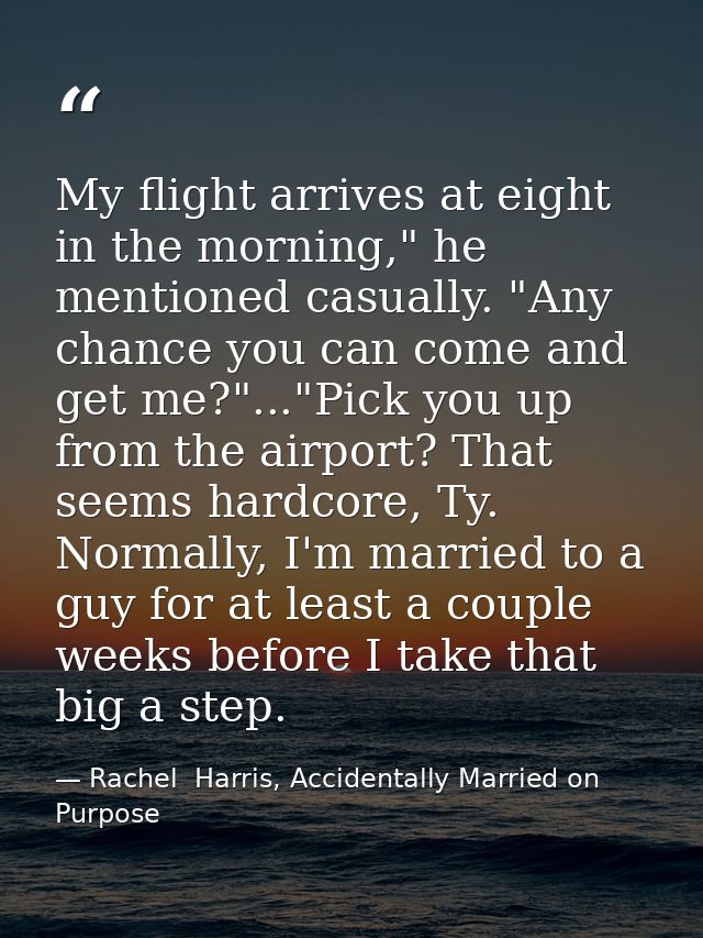 My flight arrives at eight in the morning," he mentioned casually. "Any chance you can come and get me?"..."Pick you up  — Rachel  Harris, Accidentally Married on Purpose