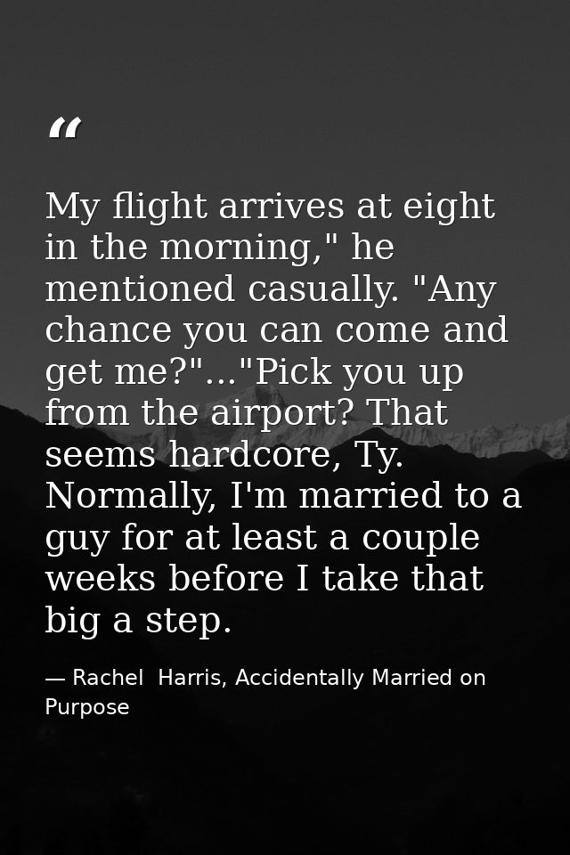 My flight arrives at eight in the morning," he mentioned casually. "Any chance you can come and get me?"..."Pick you up  — Rachel  Harris, Accidentally Married on Purpose