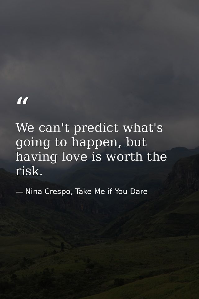 We can't predict what's going to happen, but having love is worth the risk. — Nina Crespo, Take Me if You Dare