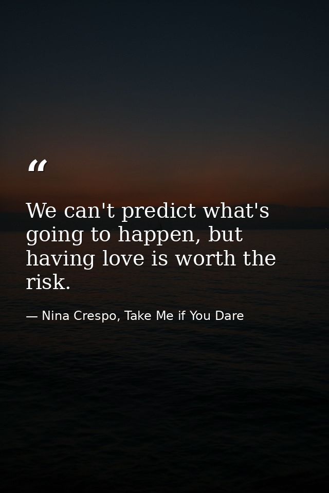 We can't predict what's going to happen, but having love is worth the risk. — Nina Crespo, Take Me if You Dare