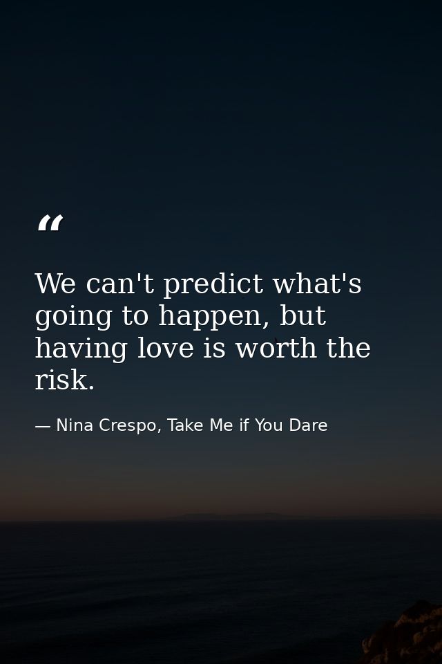 We can't predict what's going to happen, but having love is worth the risk. — Nina Crespo, Take Me if You Dare