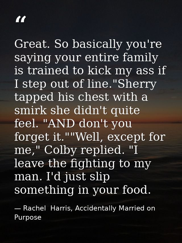 Great. So basically you're saying your entire family is trained to kick my ass if I step out of line."Sherry tapped his  — Rachel  Harris, Accidentally Married on Purpose