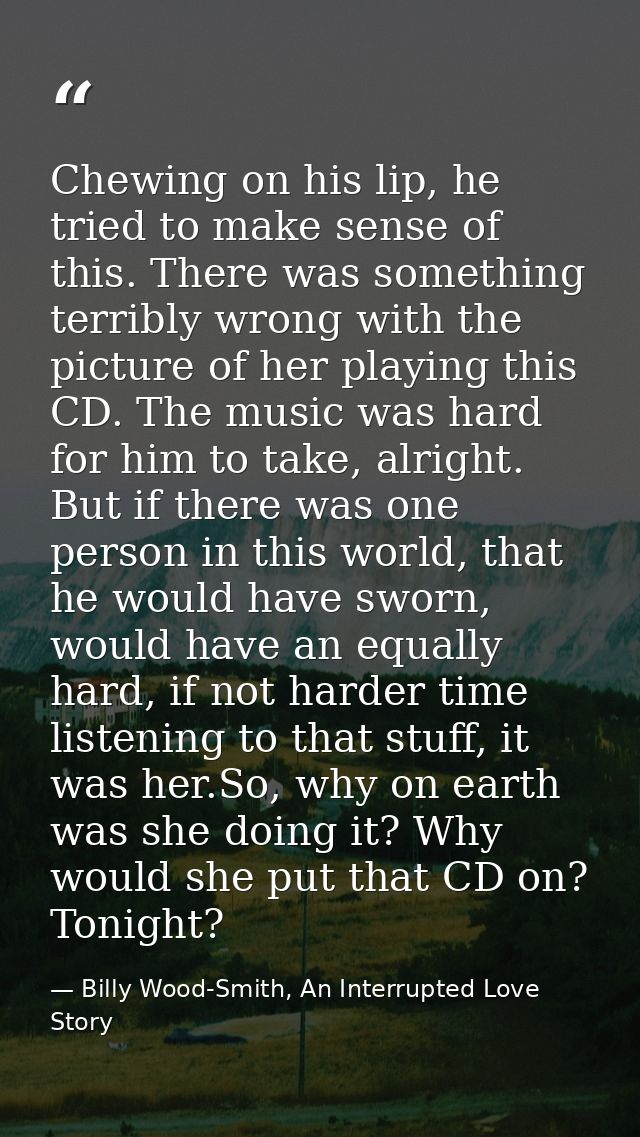 Chewing on his lip, he tried to make sense of this. There was something terribly wrong with the picture of her playing t — Billy Wood-Smith, An Interrupted Love Story
