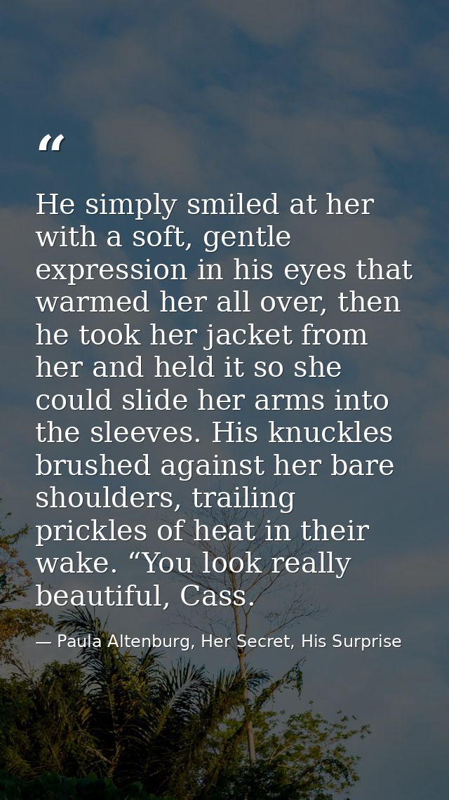 He simply smiled at her with a soft, gentle expression in his eyes that warmed her all over, then he took her jacket fro — Paula Altenburg, Her Secret, His Surprise