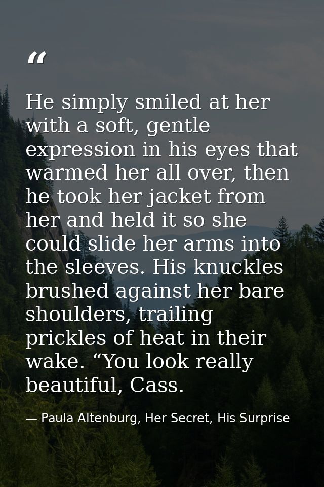 He simply smiled at her with a soft, gentle expression in his eyes that warmed her all over, then he took her jacket fro — Paula Altenburg, Her Secret, His Surprise