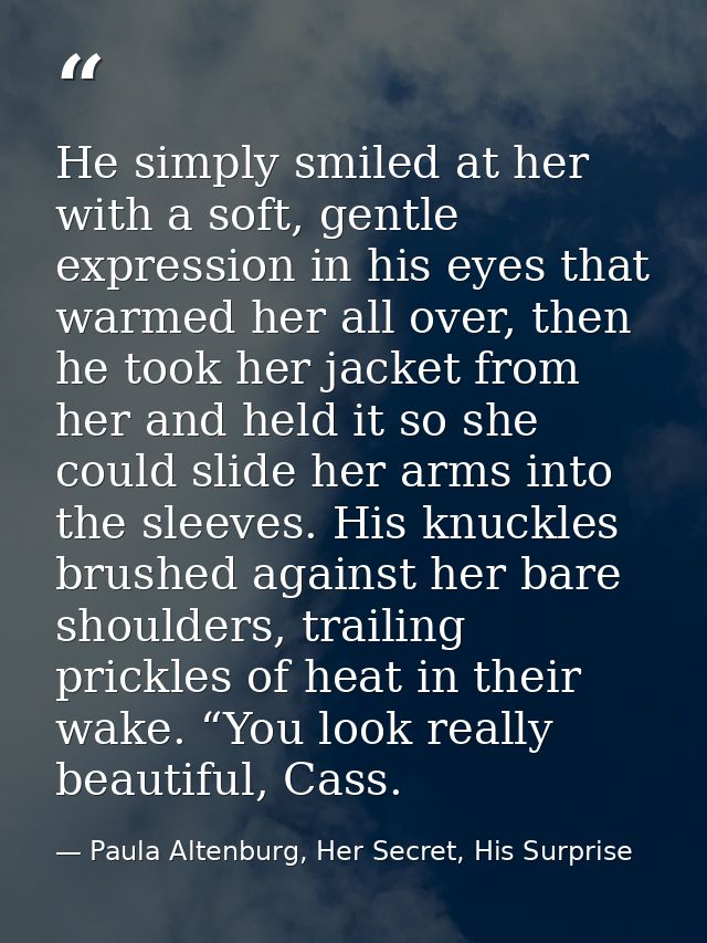 He simply smiled at her with a soft, gentle expression in his eyes that warmed her all over, then he took her jacket fro — Paula Altenburg, Her Secret, His Surprise