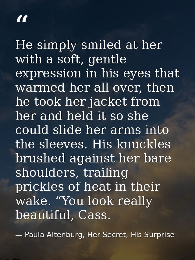 He simply smiled at her with a soft, gentle expression in his eyes that warmed her all over, then he took her jacket fro — Paula Altenburg, Her Secret, His Surprise