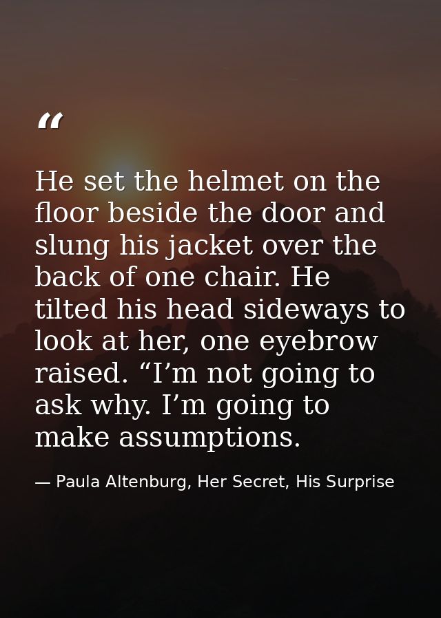He set the helmet on the floor beside the door and slung his jacket over the back of one chair. He tilted his head sidew — Paula Altenburg, Her Secret, His Surprise