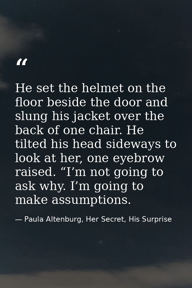 He set the helmet on the floor beside the door and slung his jacket over the back of one chair. He tilted his head sidew — Paula Altenburg, Her Secret, His Surprise