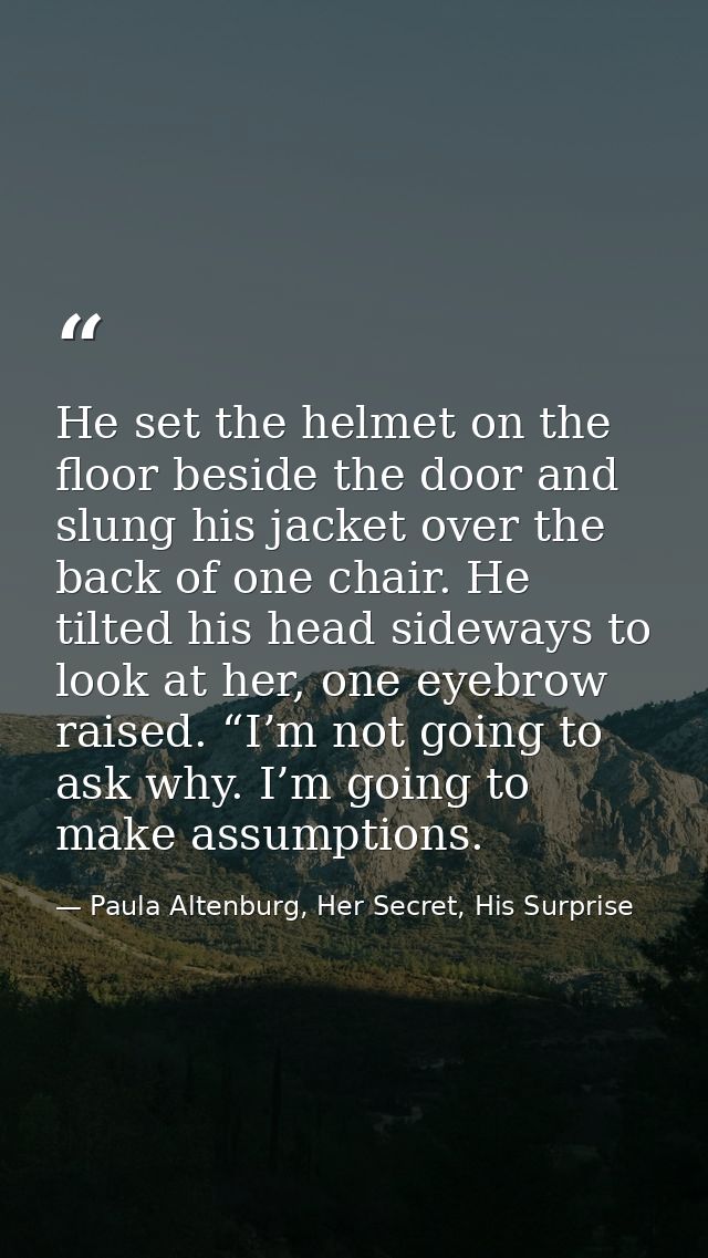 He set the helmet on the floor beside the door and slung his jacket over the back of one chair. He tilted his head sidew — Paula Altenburg, Her Secret, His Surprise