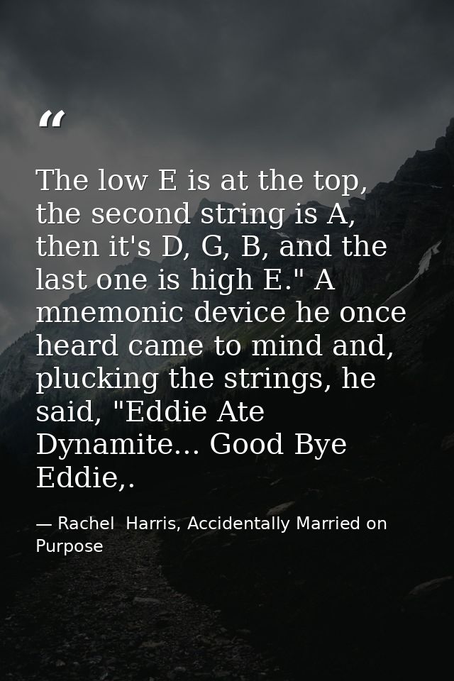 The low E is at the top, the second string is A, then it's D, G, B, and the last one is high E." A mnemonic device he on — Rachel  Harris, Accidentally Married on Purpose