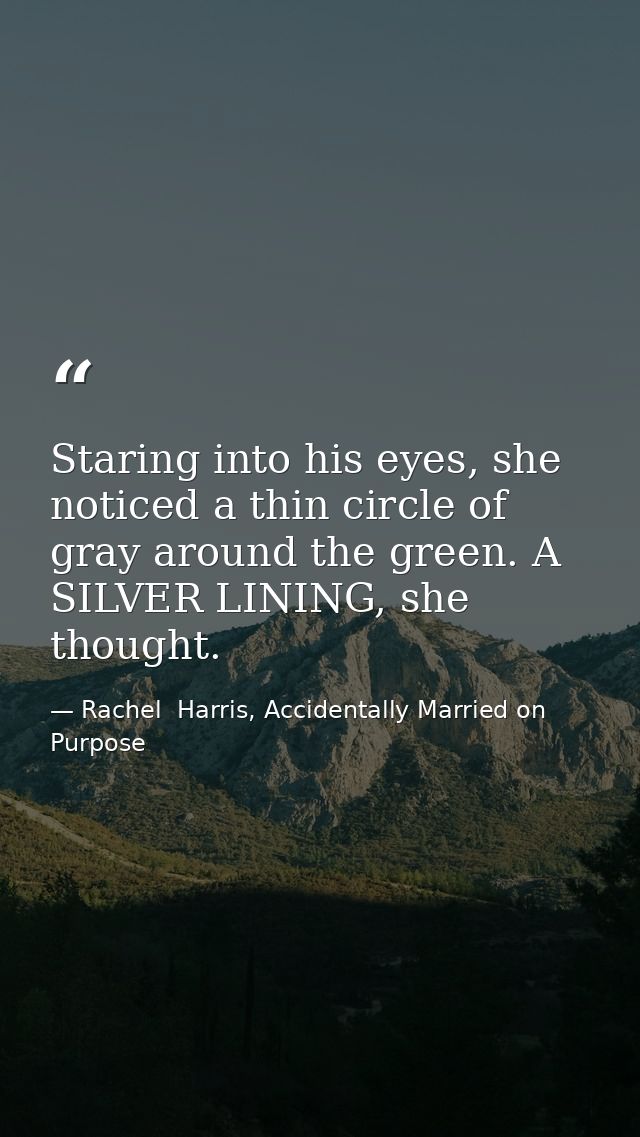 Staring into his eyes, she noticed a thin circle of gray around the green. A SILVER LINING, she thought. — Rachel  Harris, Accidentally Married on Purpose