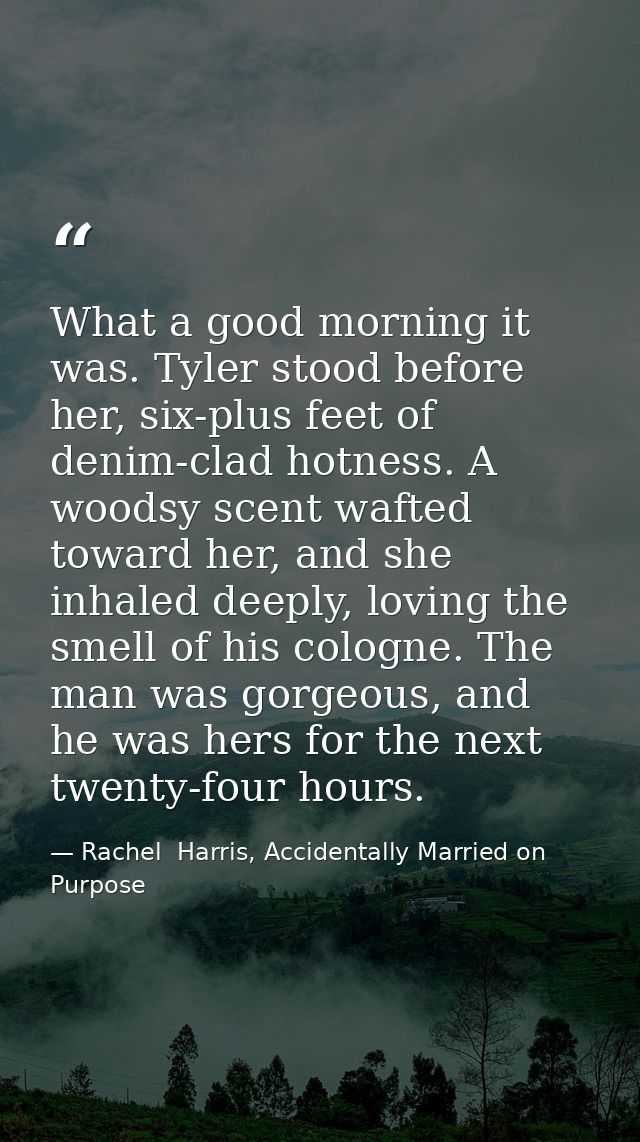 What a good morning it was. Tyler stood before her, six-plus feet of denim-clad hotness. A woodsy scent wafted toward he — Rachel  Harris, Accidentally Married on Purpose