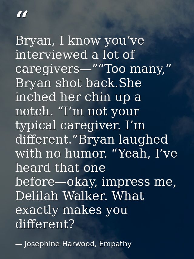Bryan, I know you’ve interviewed a lot of caregivers—”“Too many,” Bryan shot back.She inched her chin up a notch. “I’m n — Josephine Harwood, Empathy