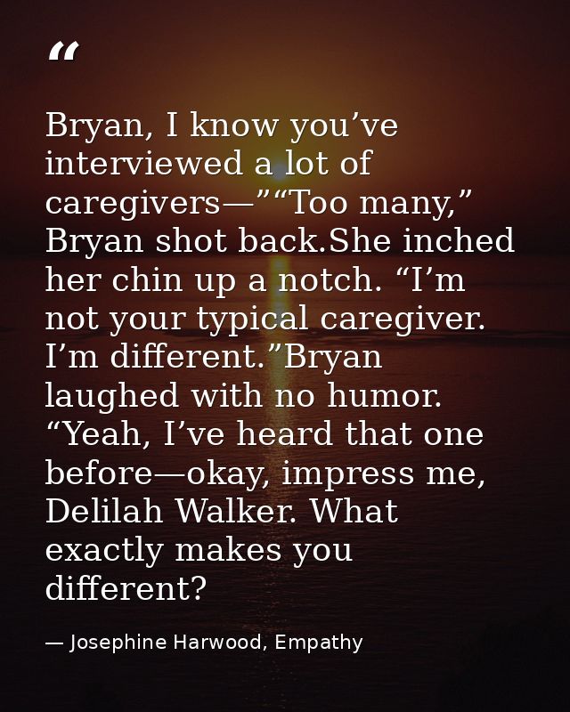 Bryan, I know you’ve interviewed a lot of caregivers—”“Too many,” Bryan shot back.She inched her chin up a notch. “I’m n — Josephine Harwood, Empathy