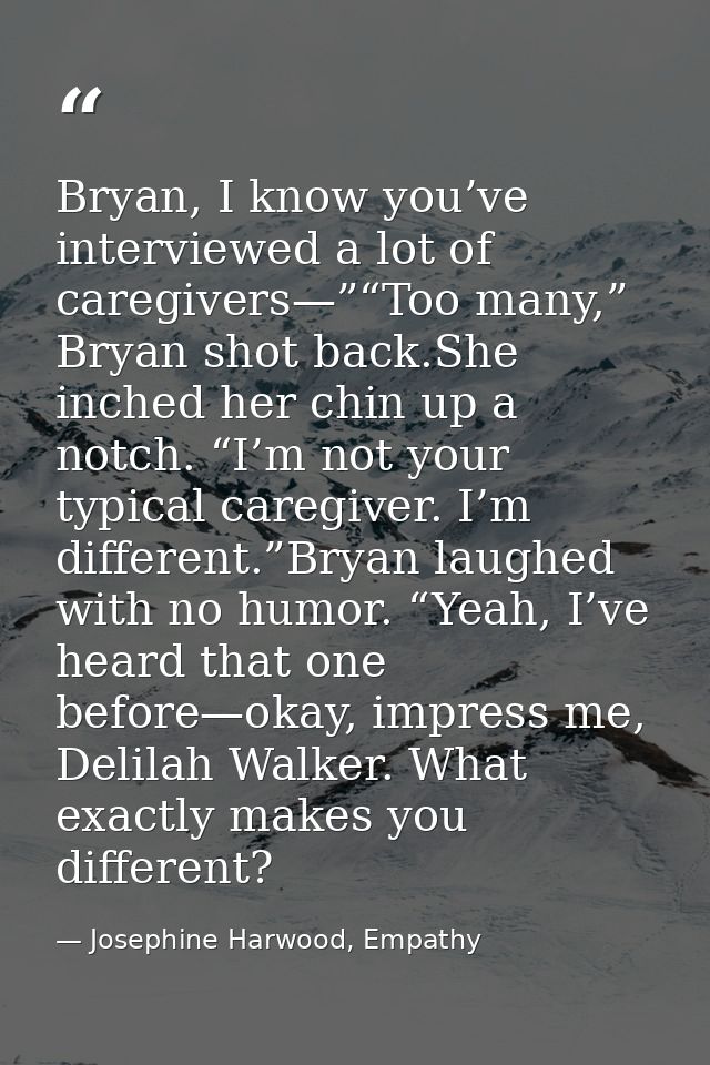 Bryan, I know you’ve interviewed a lot of caregivers—”“Too many,” Bryan shot back.She inched her chin up a notch. “I’m n — Josephine Harwood, Empathy