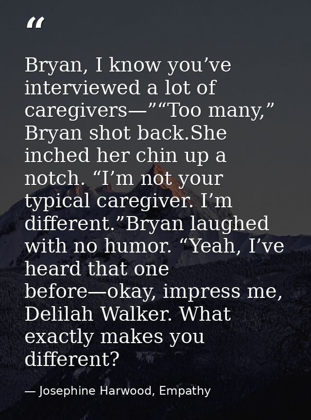 Bryan, I know you’ve interviewed a lot of caregivers—”“Too many,” Bryan shot back.She inched her chin up a notch. “I’m n — Josephine Harwood, Empathy