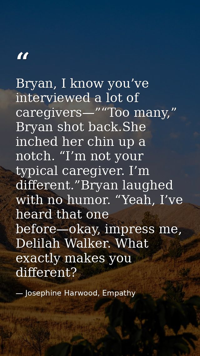 Bryan, I know you’ve interviewed a lot of caregivers—”“Too many,” Bryan shot back.She inched her chin up a notch. “I’m n — Josephine Harwood, Empathy