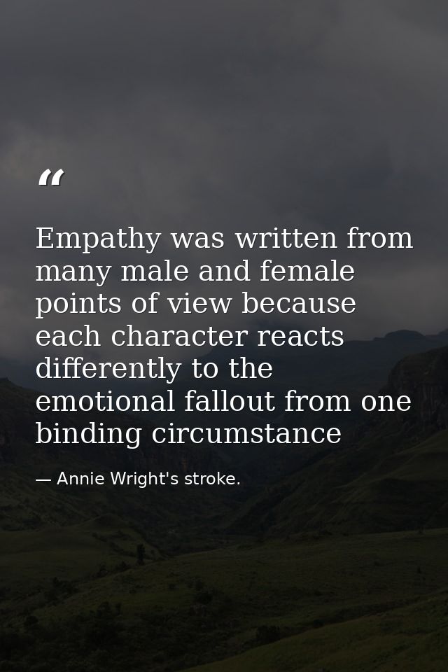 Empathy was written from many male and female points of view because each character reacts differently to the emotional  — Annie Wright's stroke.