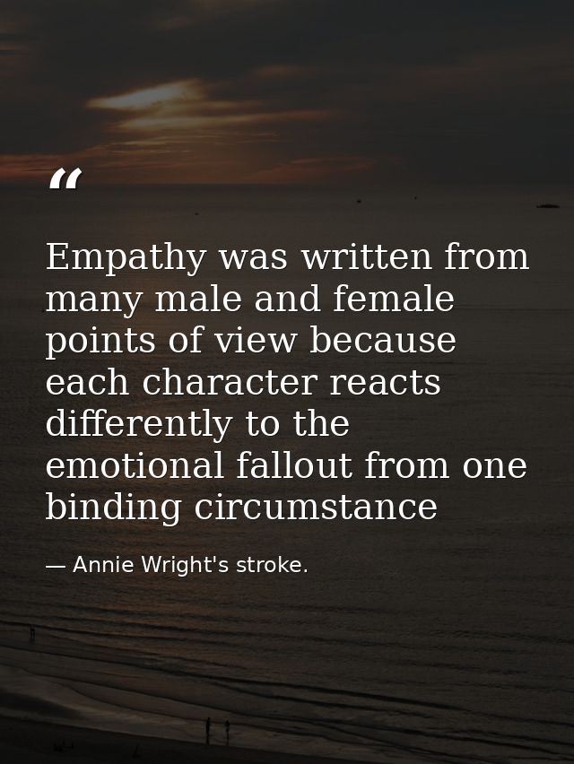Empathy was written from many male and female points of view because each character reacts differently to the emotional  — Annie Wright's stroke.