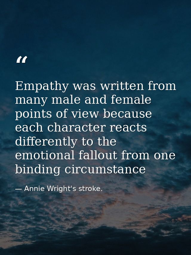 Empathy was written from many male and female points of view because each character reacts differently to the emotional  — Annie Wright's stroke.