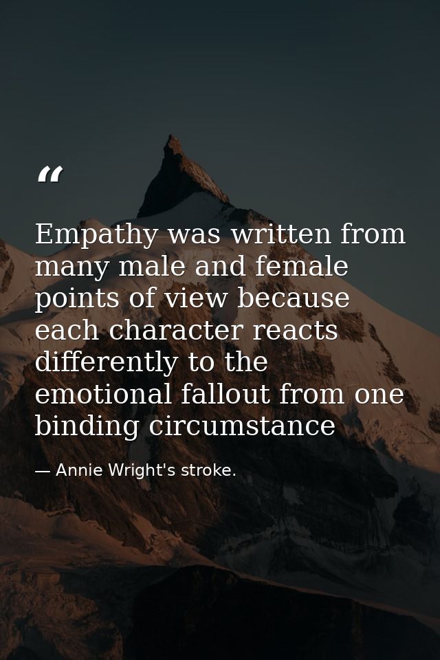 Empathy was written from many male and female points of view because each character reacts differently to the emotional  — Annie Wright's stroke.