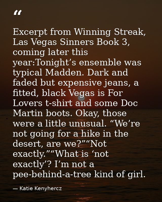 Excerpt from Winning Streak, Las Vegas Sinners Book 3, coming later this year:Tonight’s ensemble was typical Madden. Dar — Katie Kenyhercz