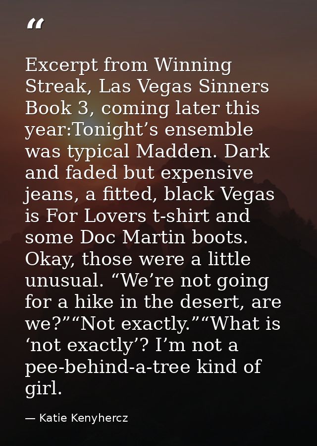 Excerpt from Winning Streak, Las Vegas Sinners Book 3, coming later this year:Tonight’s ensemble was typical Madden. Dar — Katie Kenyhercz