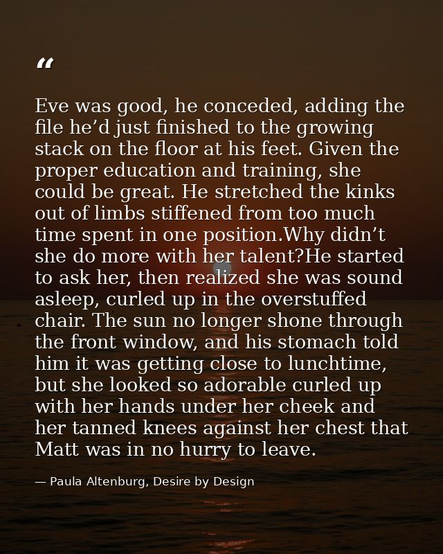 Eve was good, he conceded, adding the file he’d just finished to the growing stack on the floor at his feet. Given the p — Paula Altenburg, Desire by Design
