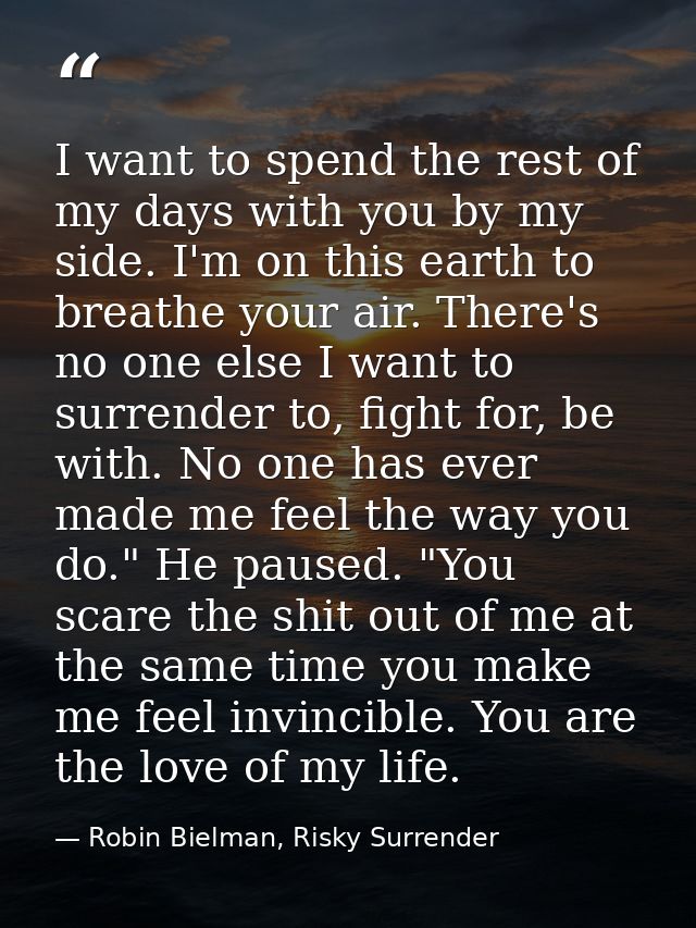 I want to spend the rest of my days with you by my side. I'm on this earth to breathe your air. There's no one else I wa — Robin Bielman, Risky Surrender