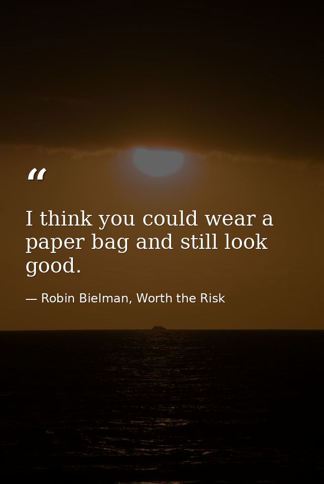 I think you could wear a paper bag and still look good. — Robin Bielman, Worth the Risk