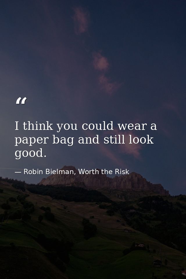 I think you could wear a paper bag and still look good. — Robin Bielman, Worth the Risk
