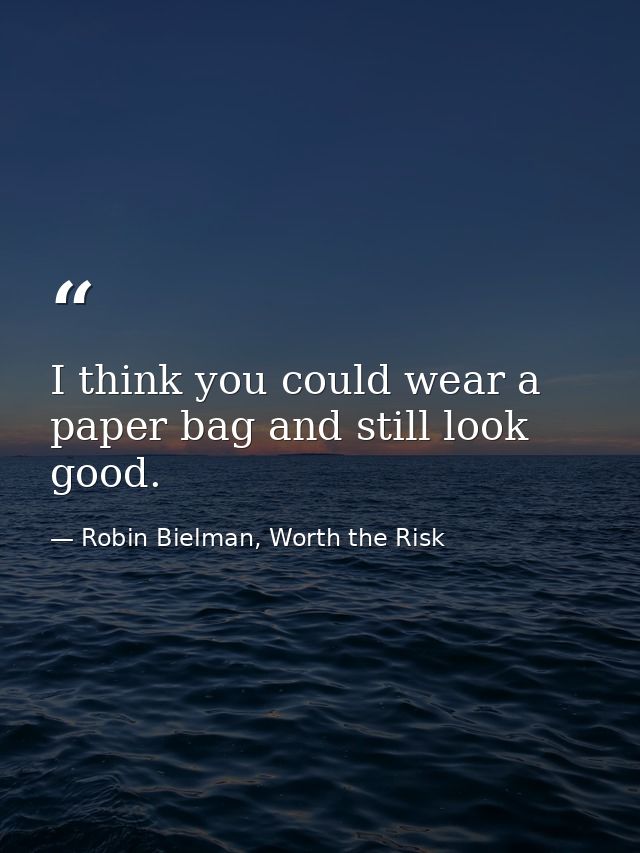 I think you could wear a paper bag and still look good. — Robin Bielman, Worth the Risk