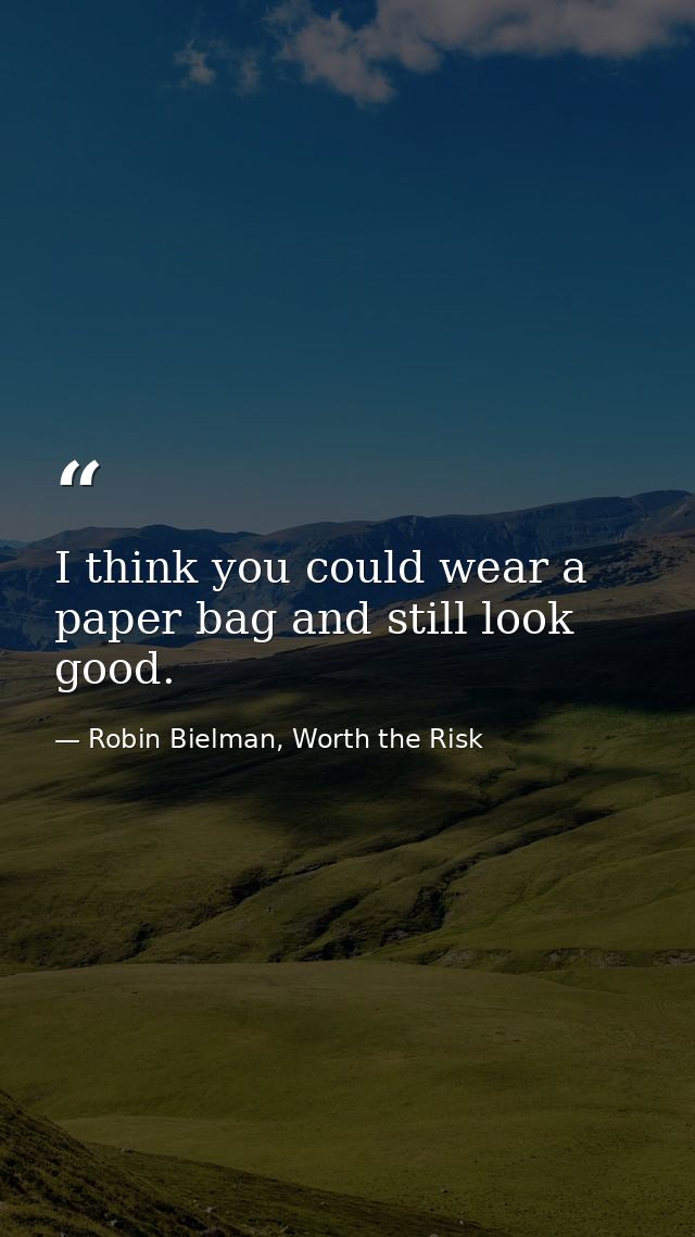 I think you could wear a paper bag and still look good. — Robin Bielman, Worth the Risk