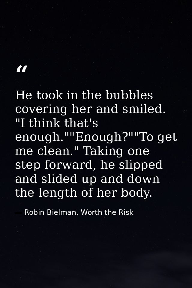 He took in the bubbles covering her and smiled. "I think that's enough.""Enough?""To get me clean." Taking one step forw — Robin Bielman, Worth the Risk