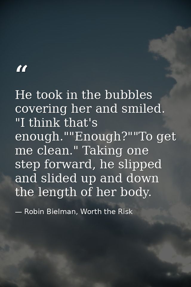 He took in the bubbles covering her and smiled. "I think that's enough.""Enough?""To get me clean." Taking one step forw — Robin Bielman, Worth the Risk