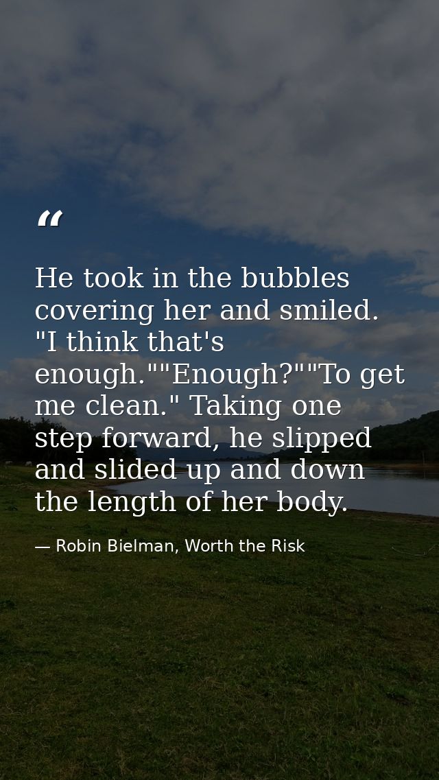 He took in the bubbles covering her and smiled. "I think that's enough.""Enough?""To get me clean." Taking one step forw — Robin Bielman, Worth the Risk