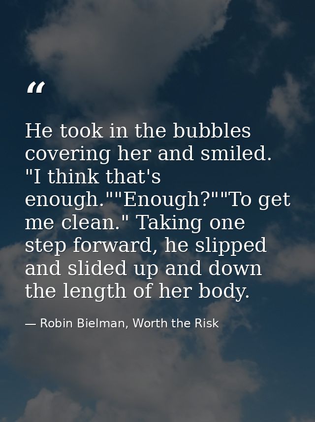 He took in the bubbles covering her and smiled. "I think that's enough.""Enough?""To get me clean." Taking one step forw — Robin Bielman, Worth the Risk