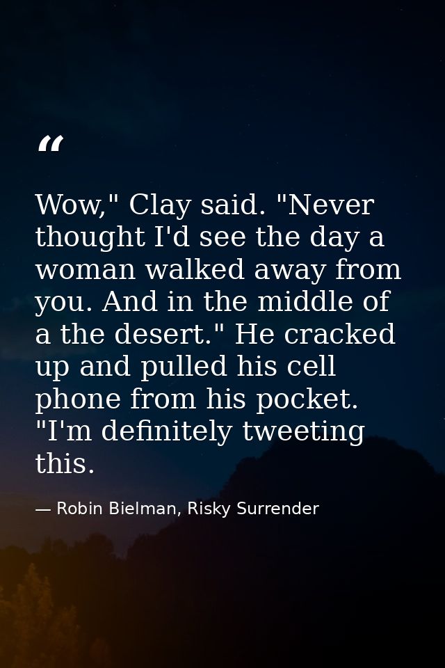 Wow," Clay said. "Never thought I'd see the day a woman walked away from you. And in the middle of a the desert." He cra — Robin Bielman, Risky Surrender