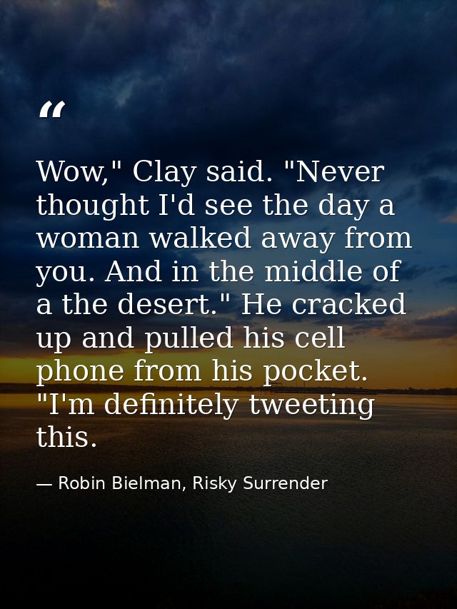 Wow," Clay said. "Never thought I'd see the day a woman walked away from you. And in the middle of a the desert." He cra — Robin Bielman, Risky Surrender