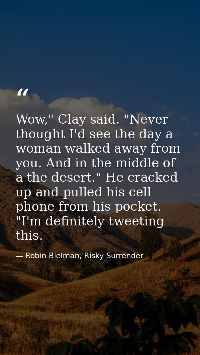 Wow," Clay said. "Never thought I'd see the day a woman walked away from you. And in the middle of a the desert." He cra — Robin Bielman, Risky Surrender