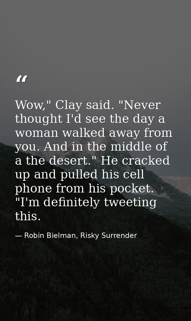 Wow," Clay said. "Never thought I'd see the day a woman walked away from you. And in the middle of a the desert." He cra — Robin Bielman, Risky Surrender