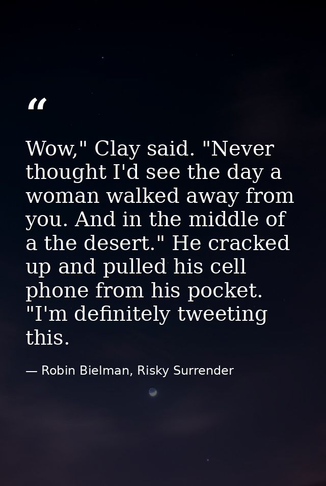Wow," Clay said. "Never thought I'd see the day a woman walked away from you. And in the middle of a the desert." He cra — Robin Bielman, Risky Surrender