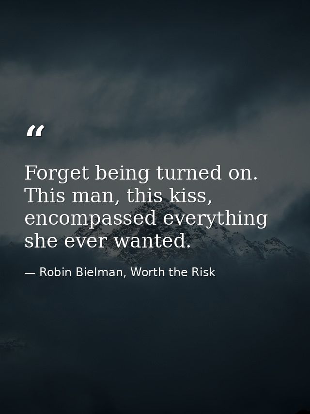 Forget being turned on. This man, this kiss, encompassed everything she ever wanted. — Robin Bielman, Worth the Risk